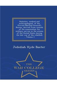 Statistics, Medical and Anthropological, of the Provost-Marshal-General's Bureau, Derived from Records of the Examination for Military Service in the Armies of the United States During the Late War of the Rebellion .. Volume 2 - War College Series