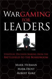 Wargaming for Leaders: Strategic Decision Making from the Battlefield to the Boardroom: Strategic Decision Making from the Battlefield to the Boardroom