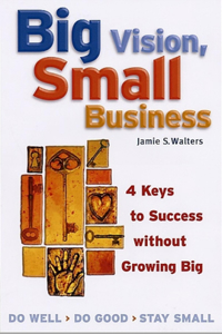 Big Vision, Small Business - 4 Keys to Success without Growing Big: 4 Keys to Success Without Growing Big