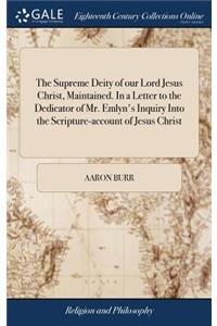 The Supreme Deity of Our Lord Jesus Christ, Maintained. in a Letter to the Dedicator of Mr. Emlyn's Inquiry Into the Scripture-Account of Jesus Christ