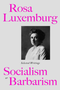 Rosa Luxemburg: Socialism Or Barbarism: Selected Writings