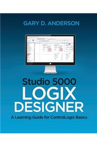 Studio 5000 Logix Designer: A Learning Guide for ControlLogix Basics