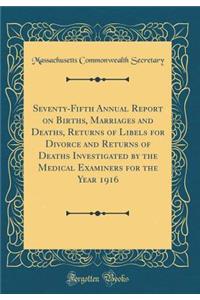 Seventy-Fifth Annual Report on Births, Marriages and Deaths, Returns of Libels for Divorce and Returns of Deaths Investigated by the Medical Examiners for the Year 1916 (Classic Reprint)