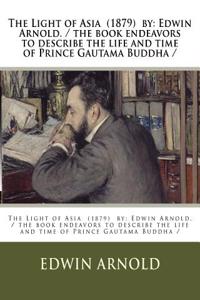 Light of Asia (1879) by: Edwin Arnold. / the book endeavors to describe the life and time of Prince Gautama Buddha /