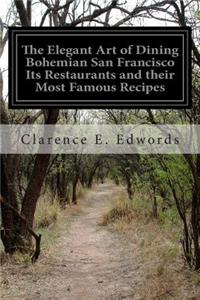 The Elegant Art of Dining Bohemian San Francisco Its Restaurants and their Most Famous Recipes