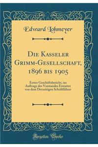 Die Kasseler Grimm-Gesellschaft, 1896 Bis 1905: Erster GeschÃ¤ftsbericht, Im Auftrage Des Vorstandes Erstattet Von Dem Derzeitigen SchriftfÃ¼hrer (Classic Reprint)