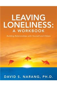 Leaving Loneliness: A Workbook: Building Relationships with Yourself and Others