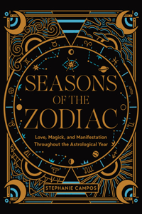 Seasons of the Zodiac: Love, Magick, and Manifestation Throughout the Astrological Year