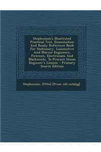 Stephenson's Illustrated Practical Test, Examination and Ready Reference Book for Stationary, Locomotive and Marine Engineers, Firemen, Electricians a