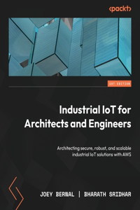 Industrial IoT for Architects and Engineers: Architecting secure, robust, and scalable industrial IoT solutions with AWS