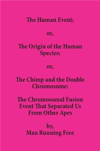 Human Event; or, The Origin of the Human Species; or, The Chimp and the Double Chromosome: The Chromosomal Fusion Event that Separated Us From Other Apes