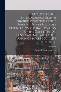 Decision of the Extraordinary Eighth Congress of Soviets of the Union of Soviet Socialist Republics, on the Ratification of the Constitution (fundamental Law) of the Union of Soviet Socialist Republics