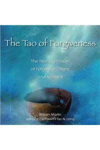 Tao of Forgiveness: The Healing Power of Forgiving Others and Yourself