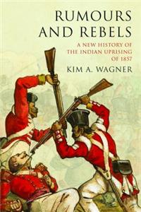 Rumours and Rebels: A New History of the Indian Uprising of 1857