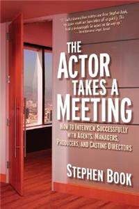 Actor Takes a Meeting: How to Interview Successfully with Agents, Managers, Producers, and Casting Directors: How to Interview Successfully with Agents, Managers, Producers, and Casting Directors