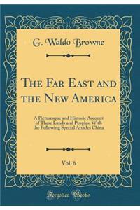 The Far East and the New America, Vol. 6: A Picturesque and Historic Account of These Lands and Peoples, with the Following Special Articles China (Classic Reprint)