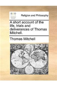 A short account of the life, trials and deliverances of Thomas Mitchell.