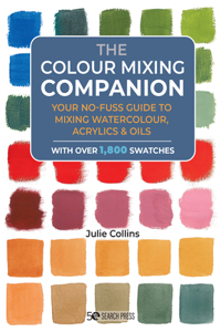 Colour Mixing Companion: Your No-Fuss Guide to Mixing Watercolour, Acrylics and Oils. with Over 1,800 Swa Tches