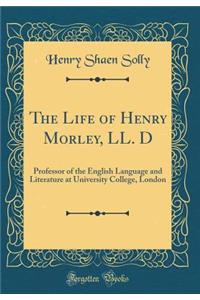 The Life of Henry Morley, LL. D: Professor of the English Language and Literature at University College, London (Classic Reprint)