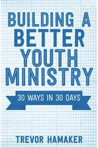 Building a Better Youth Ministry: 30 Ways in 30 Days