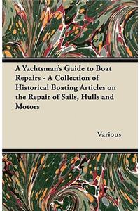 Yachtsman's Guide to Boat Repairs - A Collection of Historical Boating Articles on the Repair of Sails, Hulls and Motors