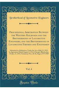 Proceedings, Arbitration Between the Western Railroads and the Brotherhood of Locomotive Engineers, and the Brotherhood of Locomotive Firemen and Enginemen, Vol. 4: Submitted to Arbitration, Under the Act of July 15, 1913, by Agreement Dated August