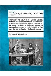 Supreme Court of the United States, and the Influences That Have Contributed to Make It the Greatest Judicial Tribunal in the World: An Oration Delivered Before the Graduating Classes and Alumni of the Yale Law School at Its Sixty-First Anniversary,