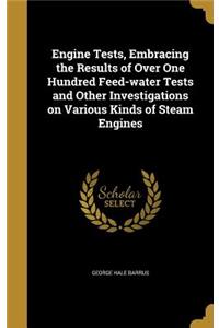 Engine Tests, Embracing the Results of Over One Hundred Feed-Water Tests and Other Investigations on Various Kinds of Steam Engines