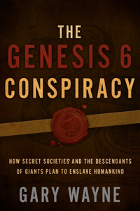 Genesis 6 Conspiracy: How Secret Societies and the Descendants of Giants Plan to Enslave Humankind