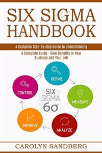 Six Sigma Handbook: A Complete Step-by-step Guide to Understanding (A Complete Guide - Gain Benefits in Your Business and Your Job)