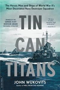 Tin Can Titans: The Heroic Men and Ships of World War II's Most Decorated Navy Destroyer Squadron