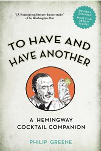 To Have and Have Another Revised Edition: A Hemingway Cocktail Companion