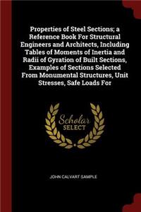 Properties of Steel Sections; A Reference Book for Structural Engineers and Architects, Including Tables of Moments of Inertia and Radii of Gyration of Built Sections, Examples of Sections Selected from Monumental Structures, Unit Stresses, Safe Lo