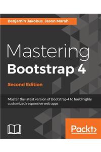 Mastering Bootstrap 4 - Second Edition: Master the latest version of Bootstrap 4 to build highly customized responsive web apps