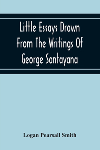 Little Essays Drawn From The Writings Of George Santayana