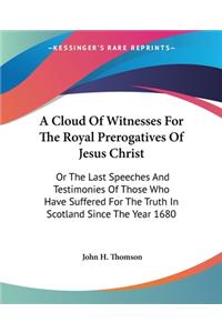 Cloud Of Witnesses For The Royal Prerogatives Of Jesus Christ: Or The Last Speeches And Testimonies Of Those Who Have Suffered For The Truth In Scotland Since The Year 1680