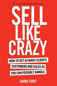 SELL LIKE CRAZY: How to Get As Many Clients, Customers and Sales As You Can Possibly Handle