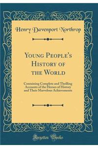 Young People's History of the World: Containing Complete and Thrilling Accounts of the Heroes of History and Their Marvelous Achievements (Classic Reprint)