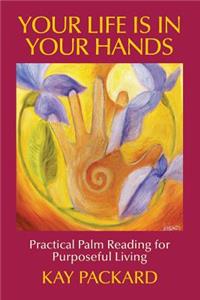 Your Life Is In Your Hands: Practical Palm Reading for Purposeful Living