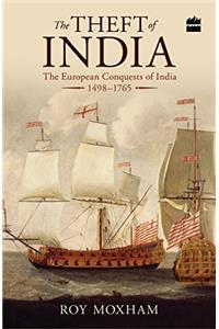 The Theft of India: The European Conquests of India, 1498-1765