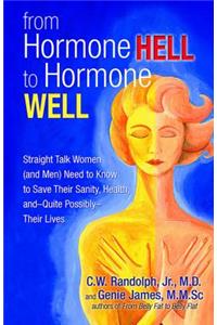 From Hormone Hell to Hormone Well: Straight Talk Women (and Men) Need to Know to Save Their Sanity, Health, And--Quite Possibly--Their Lives