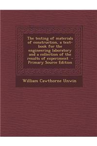 The Testing of Materials of Construction, a Text-Book for the Engineering Laboratory and a Collection of the Results of Experiment - Primary Source Ed