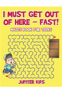 I Must Get Out of Here - Fast! Mazes Book for Teens