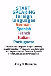 Start Speaking foreign languages German Spanish Italian French and Portuguese: Fastest and simplest way of learning most frequently used phrases and expressions of German, Spanish, French, Italia...