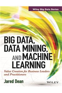 Big Data, Data Mining, And Machine Learning: Value Creation For Business Leaders And Practitioners