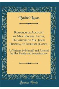 Remarkable Account of Mrs. Rachel Lucas, Daughter of Mr. James Hinman, of Durham (Conn.): As Written by Herself, and Attested by Her Family and Acquaintance (Classic Reprint): As Written by Herself, and Attested by Her Family and Acquaintance (Classic Reprint)