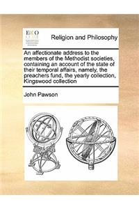 An Affectionate Address to the Members of the Methodist Societies, Containing an Account of the State of Their Temporal Affairs, Namely, the Preachers Fund, the Yearly Collection, Kingswood Collection