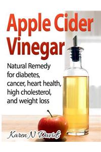 Apple Cider Vinegar: Apple Cider Vinegar: Natural Remedy for Diabetes, Cancer, Heart Health, High Cholesterol and Weight Loss