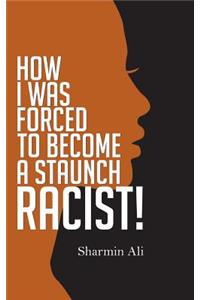 How I Was Forced To Become A Staunch Racist!