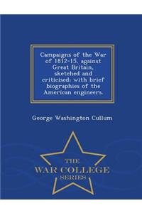 Campaigns of the War of 1812-15, Against Great Britain, Sketched and Criticised; With Brief Biographies of the American Engineers. - War College Series